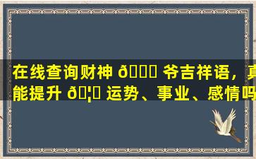 在线查询财神 🐎 爷吉祥语，真能提升 🦅 运势、事业、感情吗
